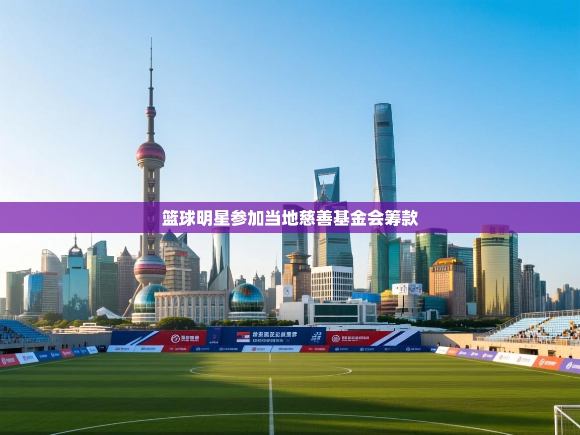 篮球明星参加当地慈善基金会筹款