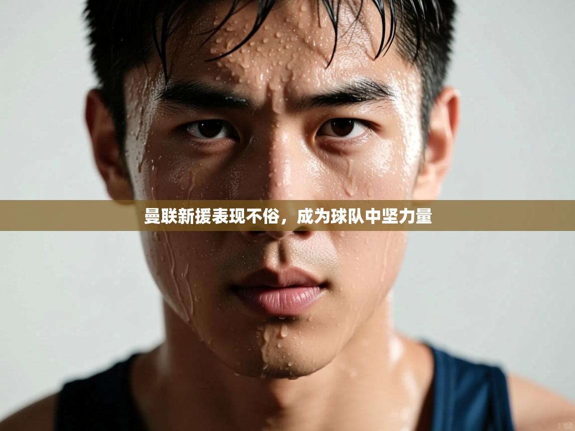 曼联新援表现不俗，成为球队中坚力量