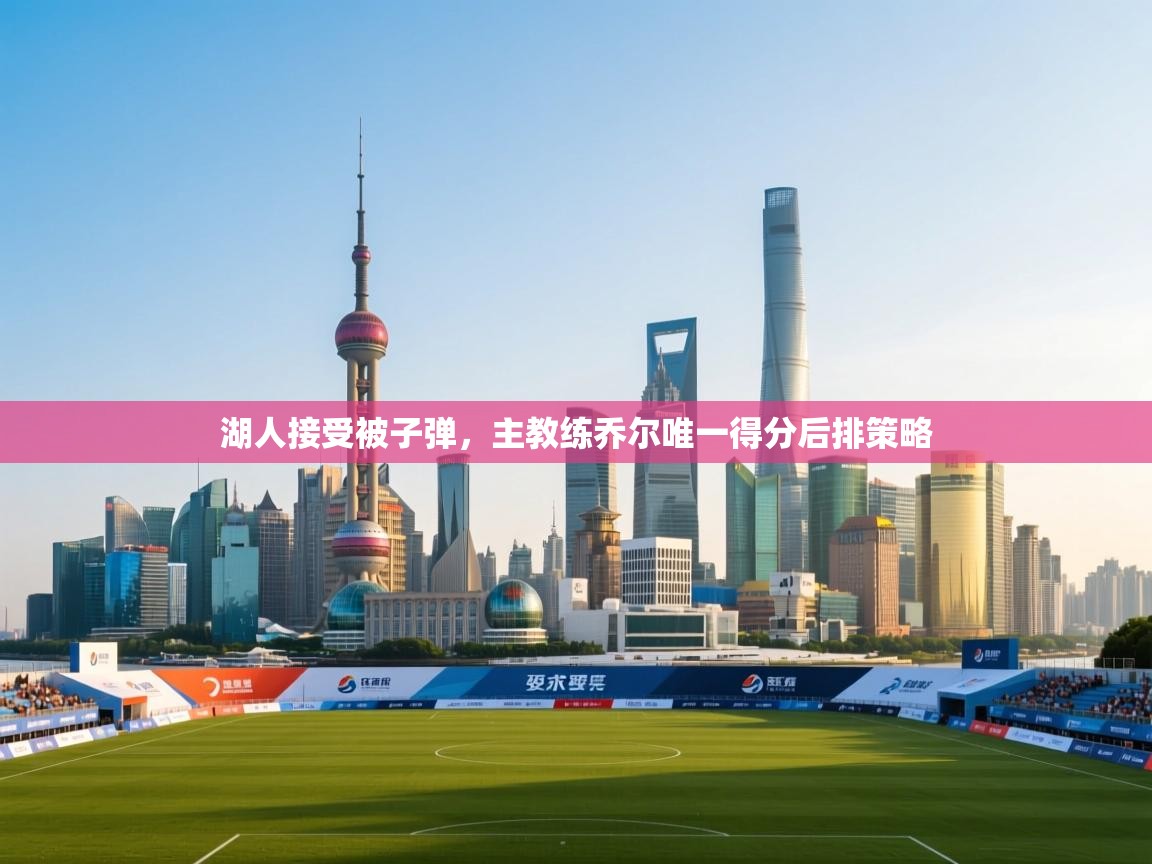 湖人接受被子弹，主教练乔尔唯一得分后排策略