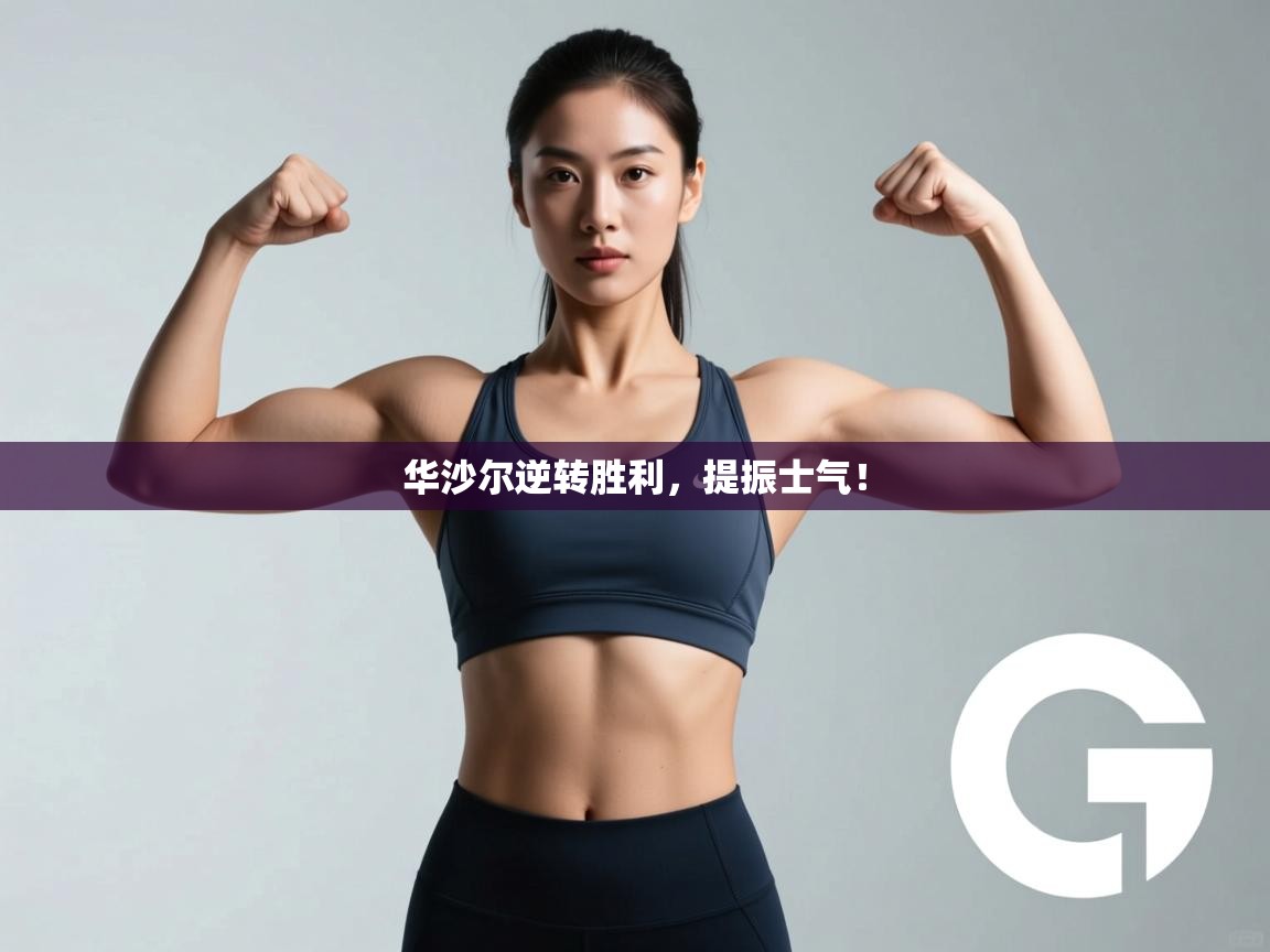 华沙尔逆转胜利，提振士气！