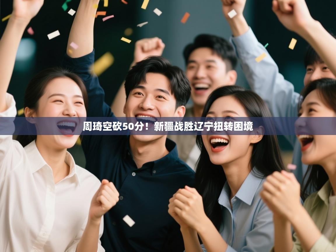 周琦空砍50分！新疆战胜辽宁扭转困境