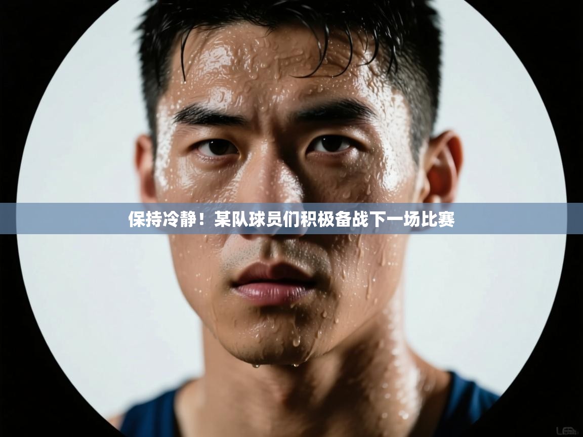 保持冷静！某队球员们积极备战下一场比赛