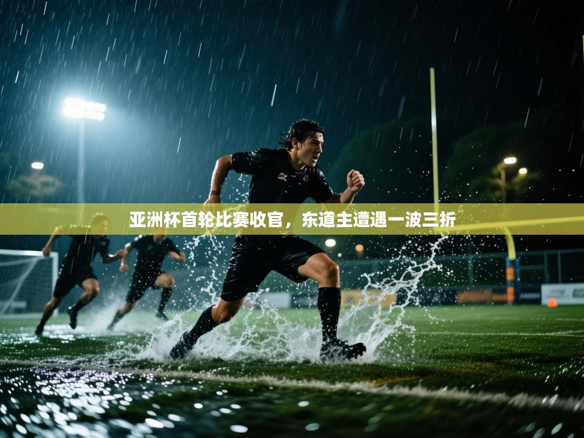 亚洲杯首轮比赛收官，东道主遭遇一波三折