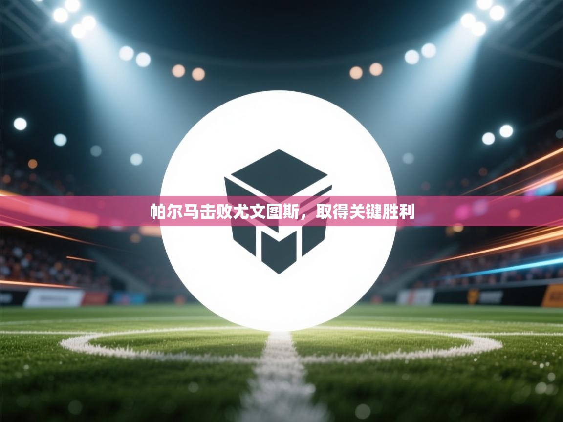 帕尔马击败尤文图斯，取得关键胜利