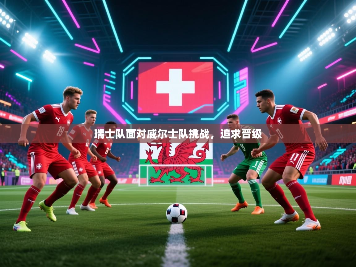 瑞士队面对威尔士队挑战，追求晋级