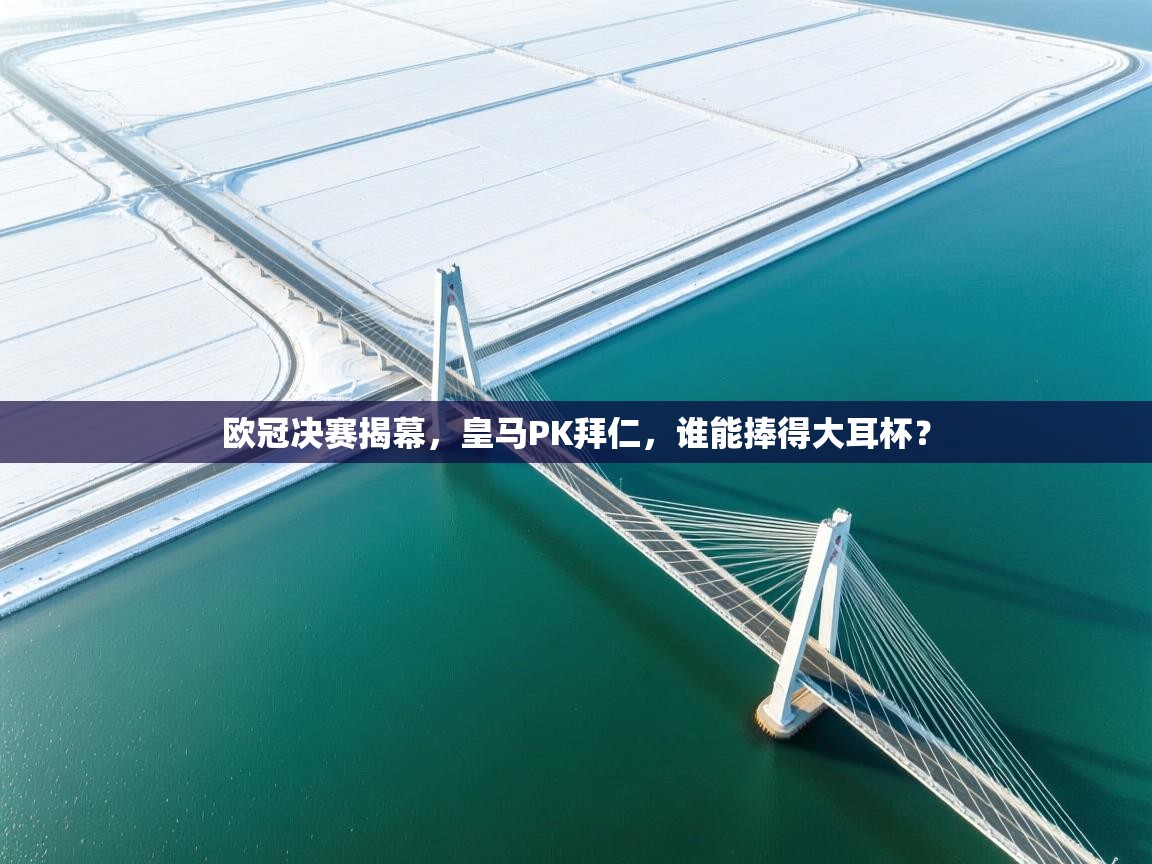 欧冠决赛揭幕,皇马PK拜仁,谁能捧得大耳杯? 第1张