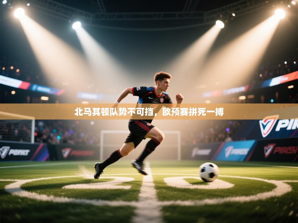 北马其顿队势不可挡，欧预赛拼死一搏