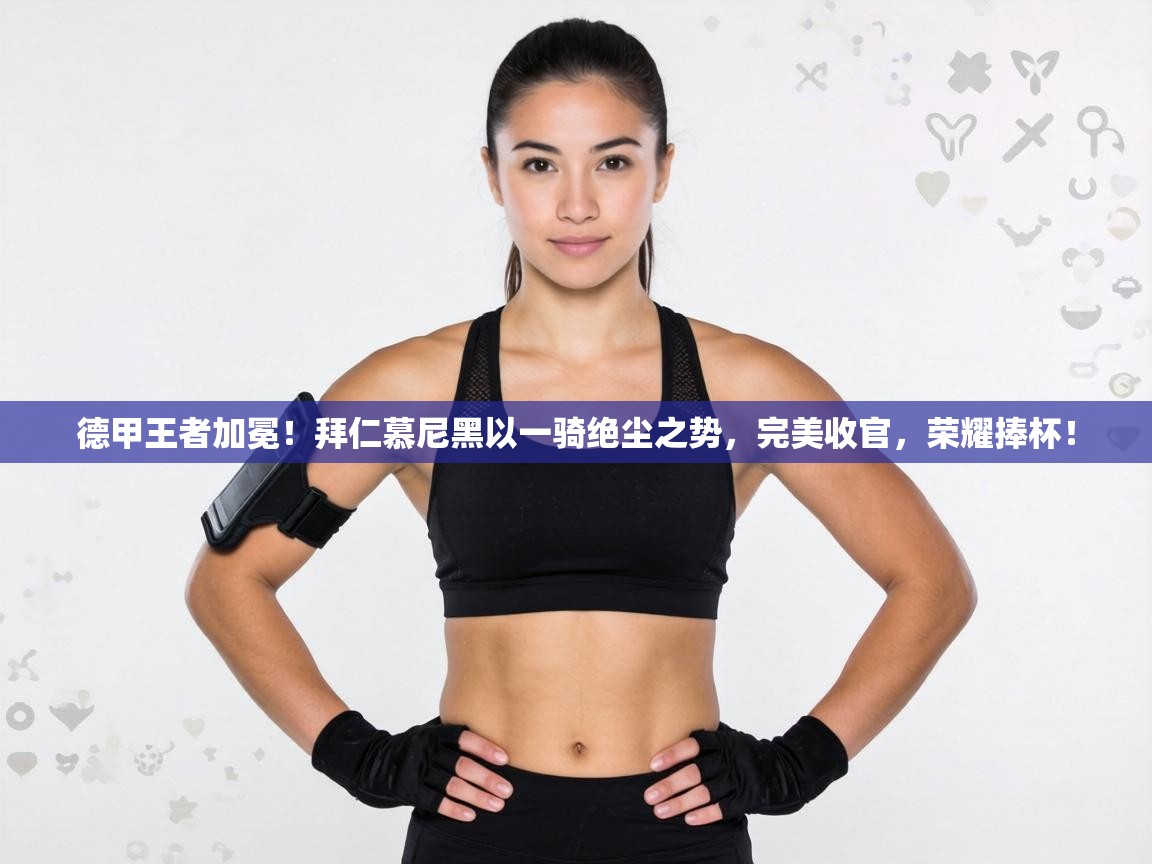 德甲王者加冕！拜仁慕尼黑以一骑绝尘之势，完美收官，荣耀捧杯！  第2张